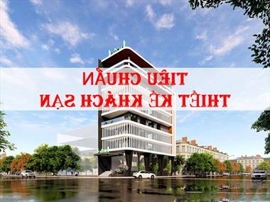 Tiêu chuẩn thiết kế khách sạn 1 đến 5 sao mới nhất 2022