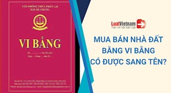 Mua bán nhà đất bằng vi bằng có được sang tên Sổ đỏ?